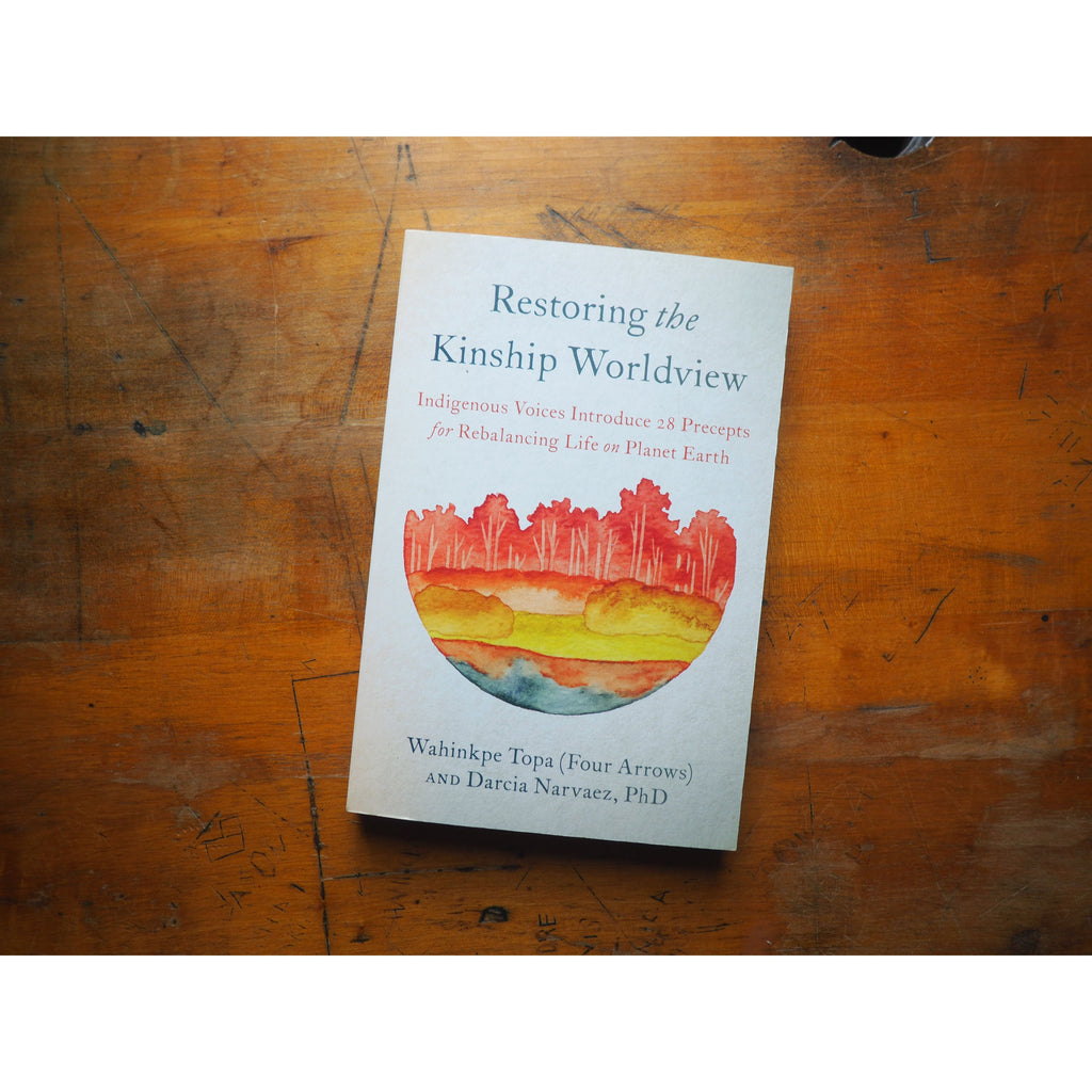 Restoring the Kinship Worldview: Indigenous Voices Introduce 28 Precepts for Rebalancing Life on Planet Earth by Wahinkpe Topa (Four Arrows) and Darcia Narvaez, PhD